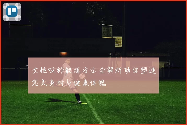 女性哑铃锻炼方法全解析助你塑造完美身材与健康体魄
