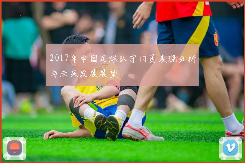 2017年中国足球队守门员表现分析与未来发展展望