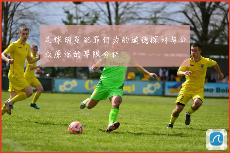 足球明星犯罪行为的道德探讨与公众原谅的界限分析