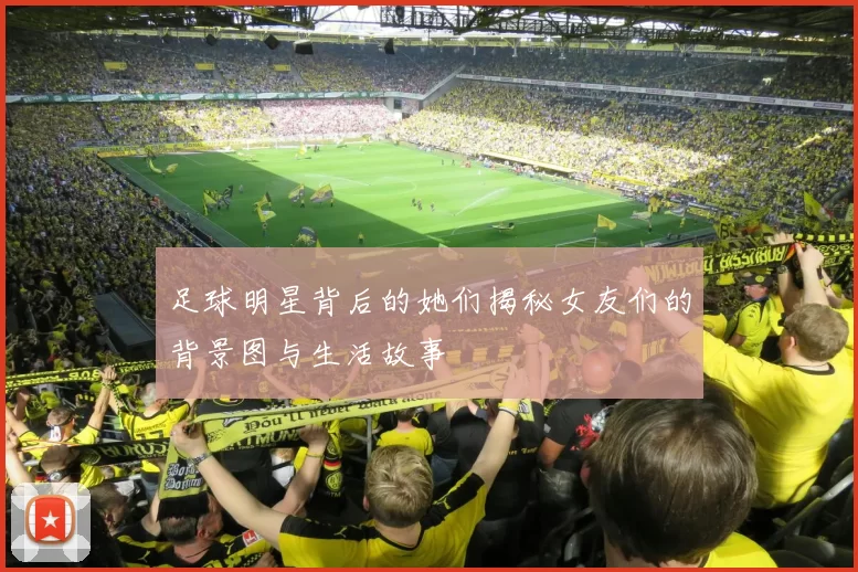 足球明星背后的她们揭秘女友们的背景图与生活故事
