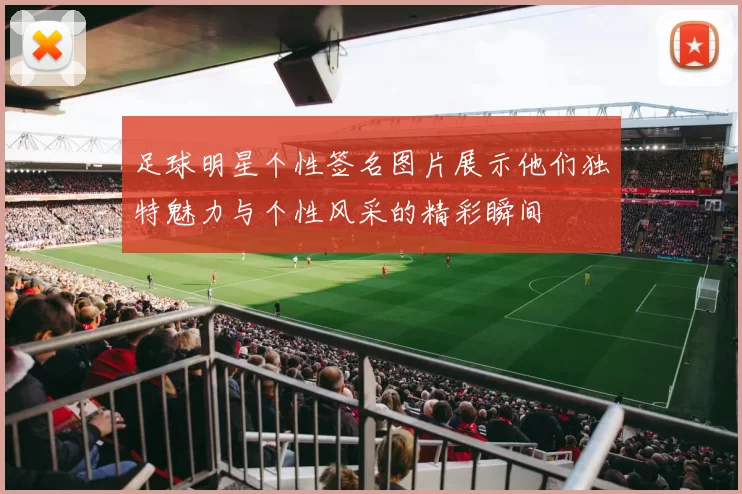 足球明星个性签名图片展示他们独特魅力与个性风采的精彩瞬间