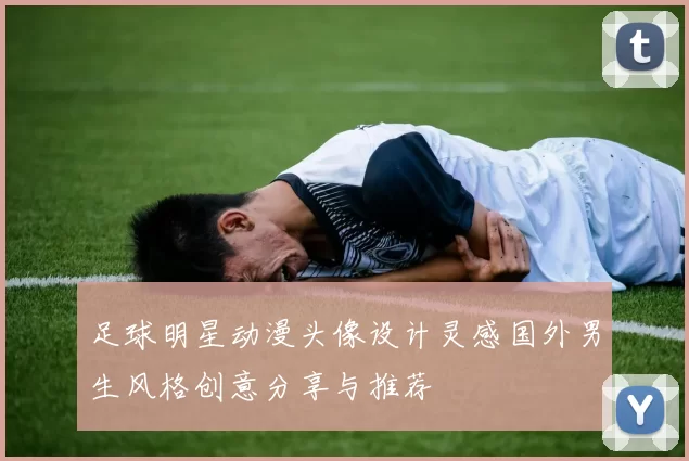 足球明星动漫头像设计灵感国外男生风格创意分享与推荐