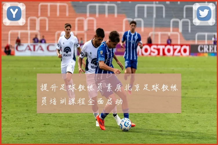 提升足球教练员素质北京足球教练员培训课程全面启动